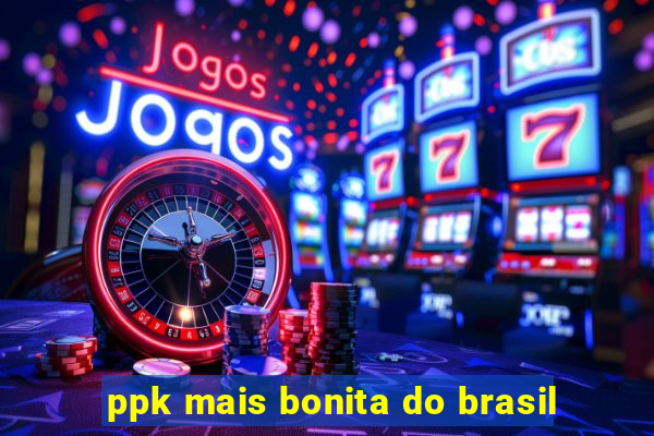 ppk mais bonita do brasil